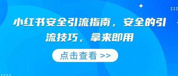 小红书安全引流指南，安全的引流技巧，拿来即用跨境课程-外贸教程-精品网课-电商运营课库课堂