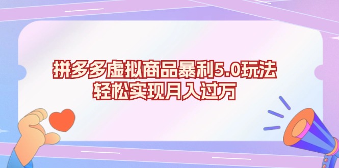 拼多多虚拟商品暴利5.0玩法，轻松实现月入过万跨境课程-外贸教程-精品网课-电商运营课库课堂