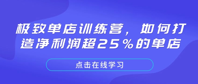 极致单店训练营，如何打造净利润超25%的单店跨境课程-外贸教程-精品网课-电商运营课库课堂