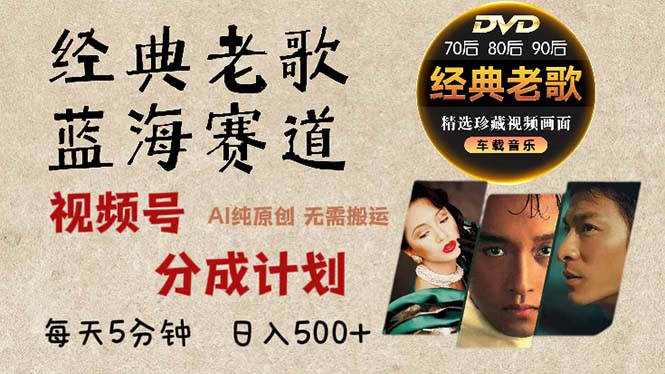2024年最新经典老歌赛道，视频号分成计划收益拿到手软，AI纯原创作品，…跨境课程-外贸教程-精品网课-电商运营课库课堂