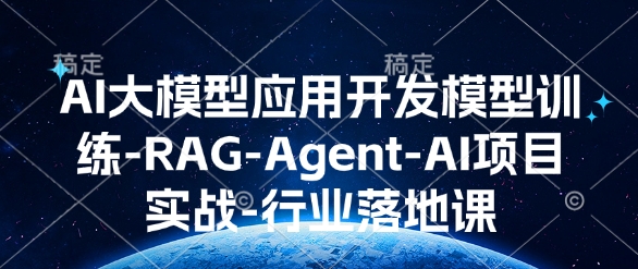 AI大模型应用开发​模型训练-RAG-Agent-AI项目实战-行业落地课跨境课程-外贸教程-精品网课-电商运营课库课堂