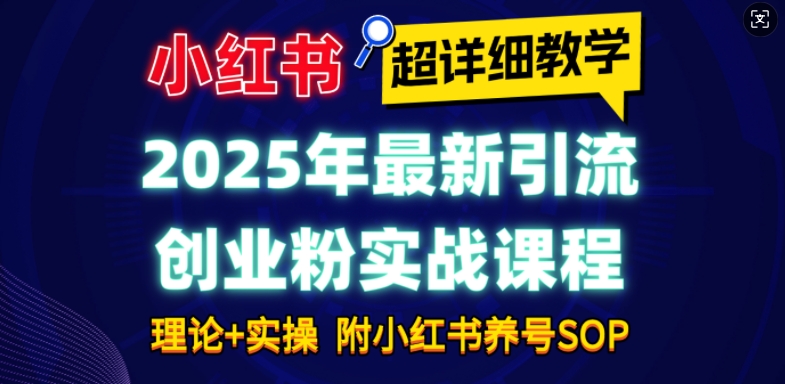 2025年最新小红书引流创业粉实战课程【超详细教学】小白轻松上手，月入1W+，附小红书养号SOP跨境课程-外贸教程-精品网课-电商运营课库课堂
