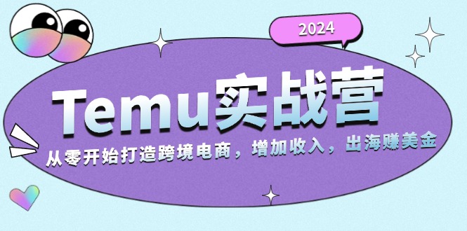 2024Temu实战营：从零开始打造跨境电商，增加收入，出海赚美金跨境课程-外贸教程-精品网课-电商运营课库课堂