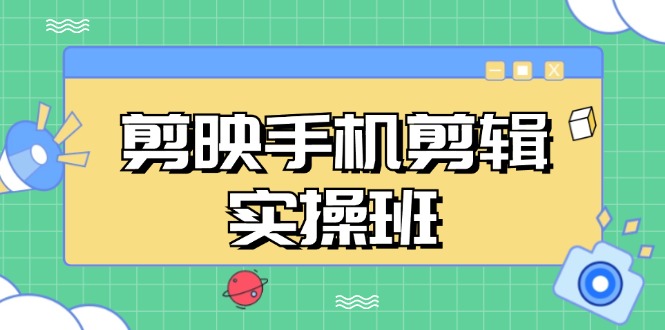 剪映手机剪辑实战班，从入门到精通，抖音爆款视频制作秘籍分段讲解跨境课程-外贸教程-精品网课-电商运营课库课堂