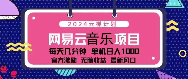 2024云梯计划 网易云音乐项目：每天几分钟 单机日入1000 官方激励 无脑…跨境课程-外贸教程-精品网课-电商运营课库课堂
