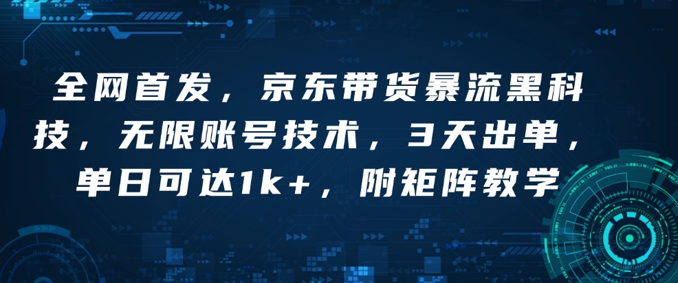 全网首发，京东带货暴流黑科技，无限账号技术，3天出单，单日可达1k+，附矩阵教学跨境课程-外贸教程-精品网课-电商运营课库课堂