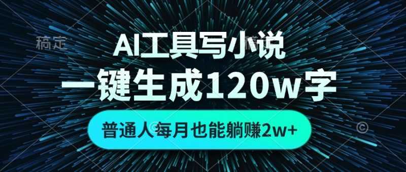 AI工具写小说，一键生成120万字，普通人每月也能躺赚2w+跨境课程-外贸教程-精品网课-电商运营课库课堂