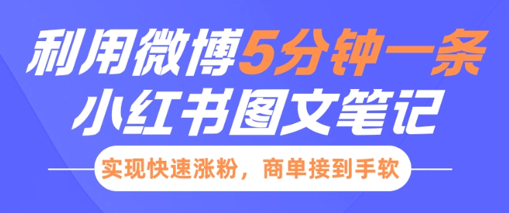 小红书利用微博5分钟一条图文笔记，实现快速涨粉，商单接到手软跨境课程-外贸教程-精品网课-电商运营课库课堂