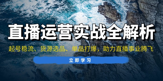 直播运营实战全解析：起号稳流、货源选品、单品打爆，助力直播事业腾飞跨境课程-外贸教程-精品网课-电商运营课库课堂