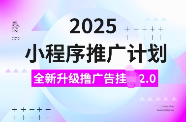 2025小程序推广计划，全新升级撸广告挂JI2.0玩法，日入多张，小白可做跨境课程-外贸教程-精品网课-电商运营课库课堂