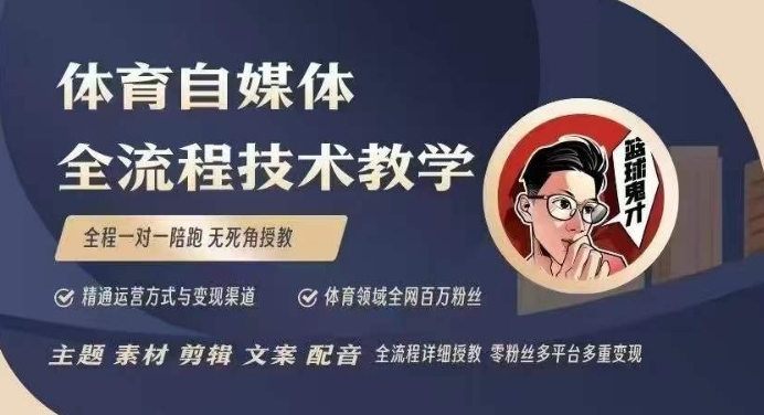 体育自媒体创作全流程讲解，百万大V带你全流程学习体育自媒体短视频文案创作、视频制作和账号运营跨境课程-外贸教程-精品网课-电商运营课库课堂