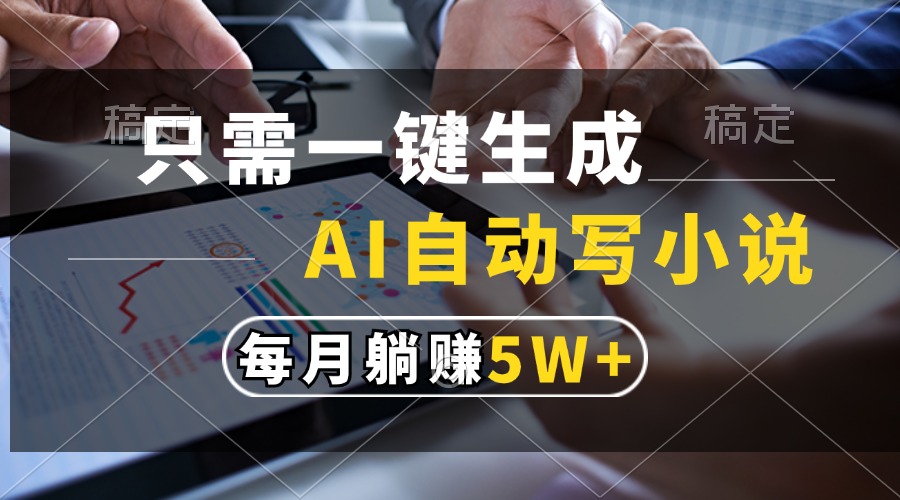 只需一键生成，AI自动写小说，每月躺赚5w+跨境课程-外贸教程-精品网课-电商运营课库课堂