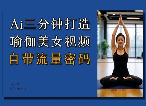 Ai3分钟打造瑜伽美女视频，自带流量密码跨境课程-外贸教程-精品网课-电商运营课库课堂