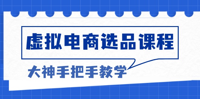 虚拟电商选品课程：解决选品难题，突破产品客单天花板，打造高利润电商跨境课程-外贸教程-精品网课-电商运营课库课堂