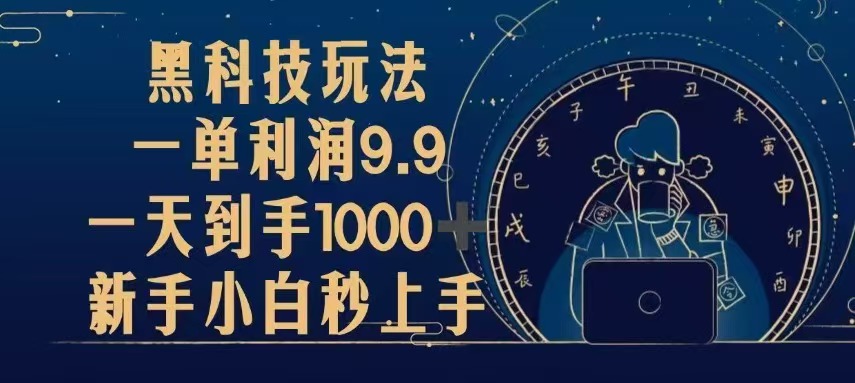 黑科技玩法，一单利润9.9,一天到手1000+，新手小白秒上手跨境课程-外贸教程-精品网课-电商运营课库课堂