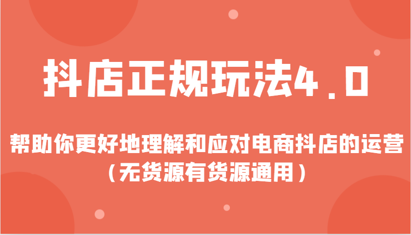 抖店正规玩法4.0，帮助你更好地理解和应对电商抖店的运营（无货源有货源通用）跨境课程-外贸教程-精品网课-电商运营课库课堂