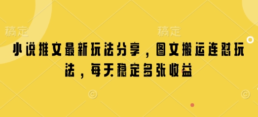 小说推文最新玩法分享，图文搬运连怼玩法，每天稳定多张收益跨境课程-外贸教程-精品网课-电商运营课库课堂