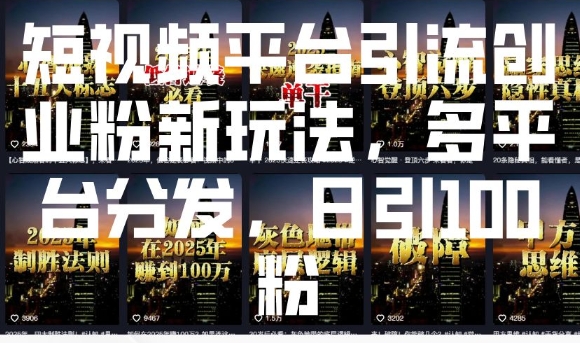 短视频平台引流创业粉新玩法，多平台分发，日引100粉跨境课程-外贸教程-精品网课-电商运营课库课堂