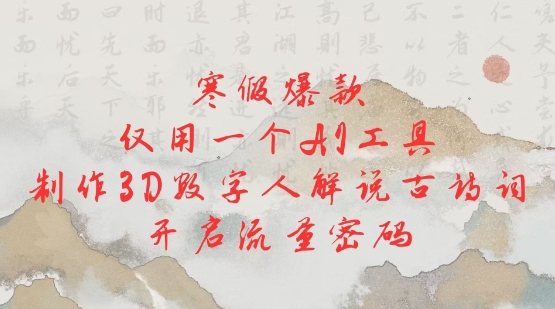 寒假爆款，仅用一个AI工具，制作3D数字人解说古诗词，开启流量密码跨境课程-外贸教程-精品网课-电商运营课库课堂
