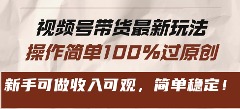 视频号带货最新玩法，操作简单100%过原创，新手可做收入可观，简单稳定！跨境课程-外贸教程-精品网课-电商运营课库课堂