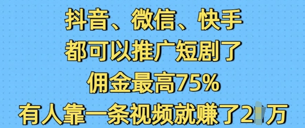 抖音微信快手都可以推广短剧了，佣金最高75%，有人靠一条视频就挣了2W跨境课程-外贸教程-精品网课-电商运营课库课堂