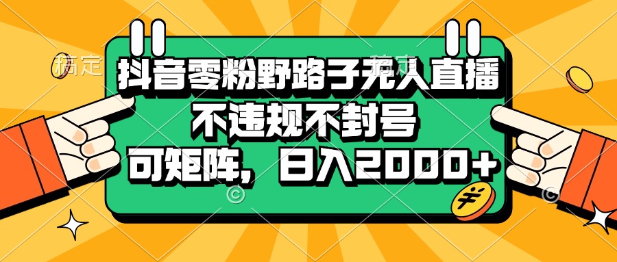抖音零粉野路子无人直播，不违规不封号，可矩阵，日入2000+跨境课程-外贸教程-精品网课-电商运营课库课堂