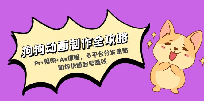 狗狗动画制作全攻略：Pr+剪映+Ae课程，多平台分发策略助你快速起号赚钱跨境课程-外贸教程-精品网课-电商运营课库课堂