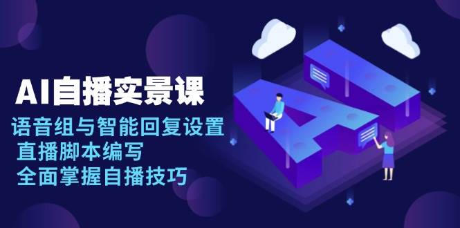 AI自播实景课：语音组与智能回复设置, 直播脚本编写, 全面掌握自播技巧跨境课程-外贸教程-精品网课-电商运营课库课堂