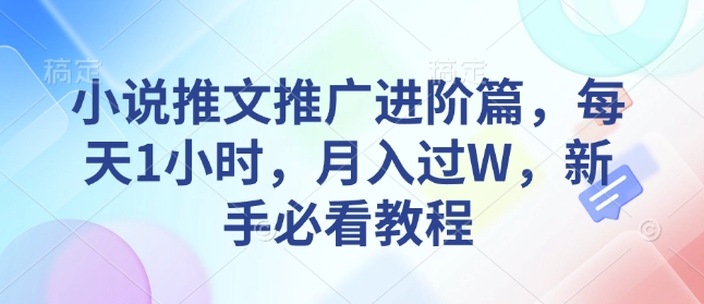 小说推文推广进阶篇，每天1小时，月入过W，新手必看教程跨境课程-外贸教程-精品网课-电商运营课库课堂