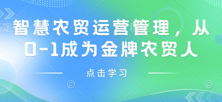 智慧农贸运营管理，从0-1成为金牌农贸人跨境课程-外贸教程-精品网课-电商运营课库课堂