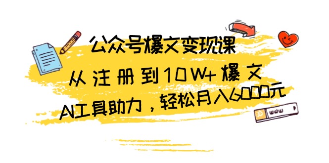 公众号爆文变现课：从注册到10W+爆文，AI工具助力，轻松月入6000元跨境课程-外贸教程-精品网课-电商运营课库课堂