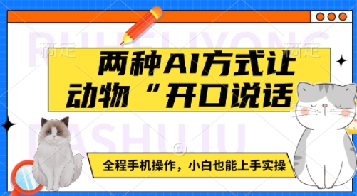 两种AI方式让动物“开口说话”  全程手机操作，小白也能上手实操跨境课程-外贸教程-精品网课-电商运营课库课堂