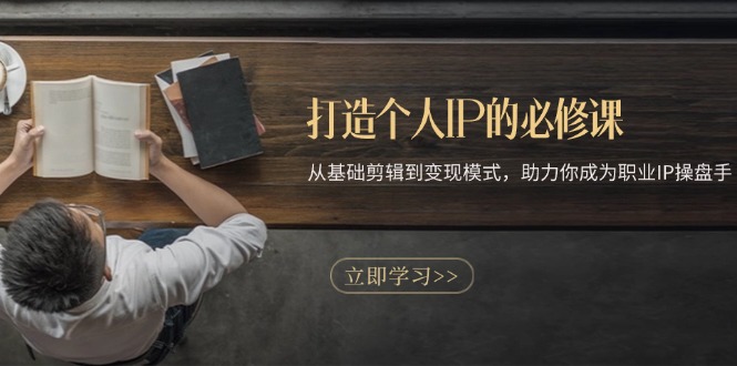 打造个人IP的必修课：从基础剪辑到变现模式，助力你成为职业IP操盘手跨境课程-外贸教程-精品网课-电商运营课库课堂