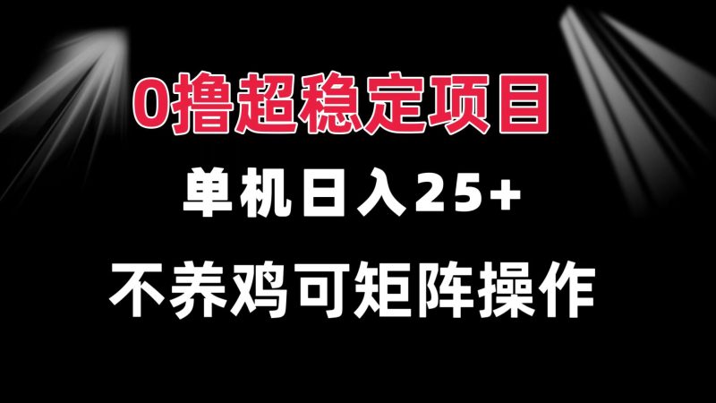 0撸项目 单机日入25+ 可批量操作 无需养鸡 长期稳定 做了就有跨境课程-外贸教程-精品网课-电商运营课库课堂