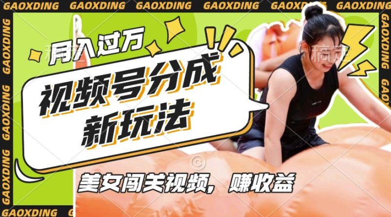 视频号新玩法，利用美女闯关视频挣收益，轻松月入过W，操作简单，适合宝妈，上班族跨境课程-外贸教程-精品网课-电商运营课库课堂