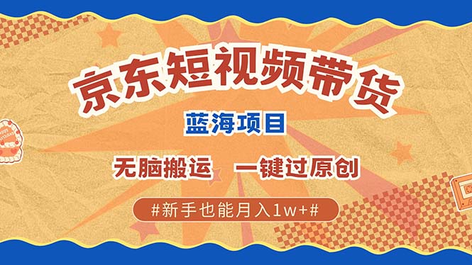 最新京东短视频蓝海带货项目，无需剪辑无脑搬运，一键过原创，有手就能…跨境课程-外贸教程-精品网课-电商运营课库课堂