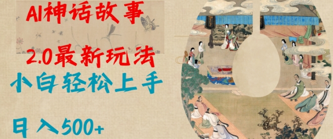 Al神话故事2.0最新玩法，小白轻松上手，日入多张跨境课程-外贸教程-精品网课-电商运营课库课堂