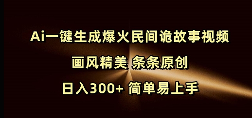 Ai一键生成爆火民间诡故事视频 画风精美 条条原创 日入300+ 简单易上手跨境课程-外贸教程-精品网课-电商运营课库课堂