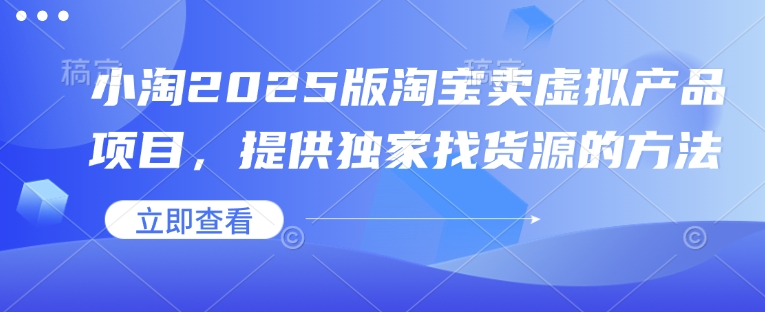 小淘2025版淘宝卖虚拟产品项目，提供独家找货源的方法跨境课程-外贸教程-精品网课-电商运营课库课堂