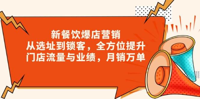 新餐饮爆店营销，从选址到锁客，全方位提升门店流量与业绩，月销万单跨境课程-外贸教程-精品网课-电商运营课库课堂