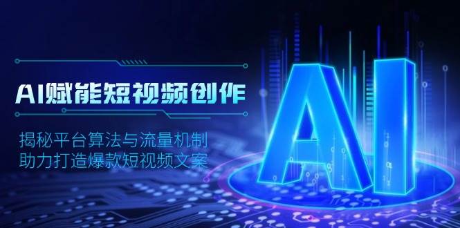 AI赋能短视频创作，揭秘平台算法与流量机制，助力打造爆款短视频文案跨境课程-外贸教程-精品网课-电商运营课库课堂