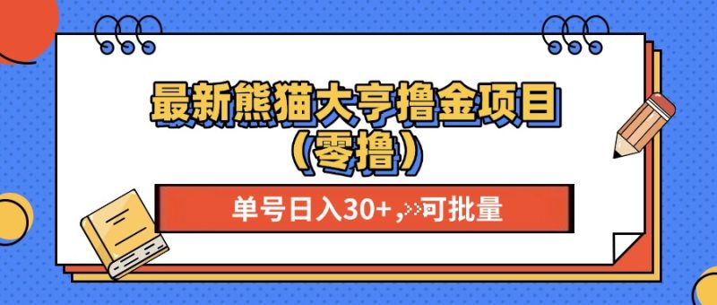 最新熊猫大享撸金项目（零撸），单号稳定20+ 可批量 跨境课程-外贸教程-精品网课-电商运营课库课堂