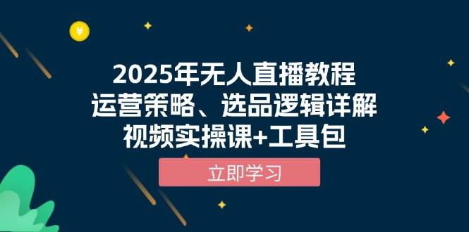 2025年无人直播教程，运营策略、选品逻辑详解，视频实操课+工具包跨境课程-外贸教程-精品网课-电商运营课库课堂