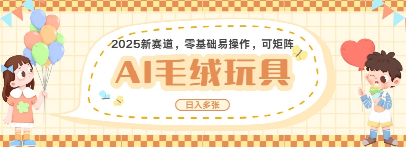 2025AI卡通玩偶赛道，每天五分钟，日入好几张，全程AI操作，可矩阵操作放大收益跨境课程-外贸教程-精品网课-电商运营课库课堂