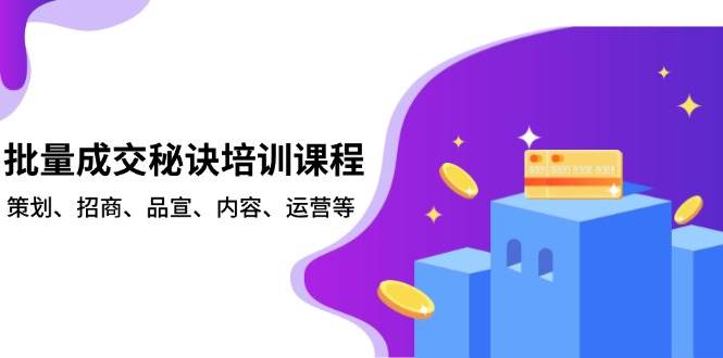 批量成交秘诀培训课程，策划、招商、品宣、内容、运营等跨境课程-外贸教程-精品网课-电商运营课库课堂