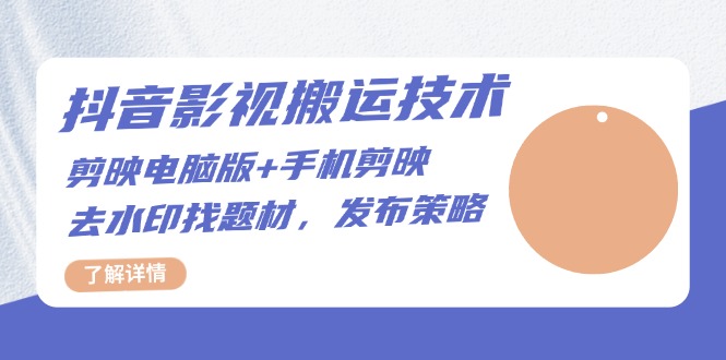抖音影视搬运技术：剪映电脑版+手机剪映，去水印找题材，发布策略跨境课程-外贸教程-精品网课-电商运营课库课堂