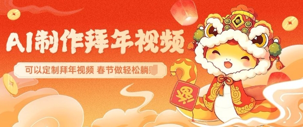 AI制作送祝福拜年视频，过年惊艳你的朋友圈可以定制拜年视频，AI一键生，春节做轻松躺Z跨境课程-外贸教程-精品网课-电商运营课库课堂
