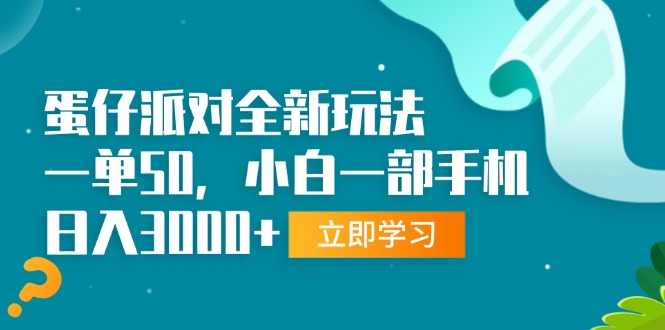蛋仔派对全新玩法，一单50，小白一部手机日入3000+跨境课程-外贸教程-精品网课-电商运营课库课堂