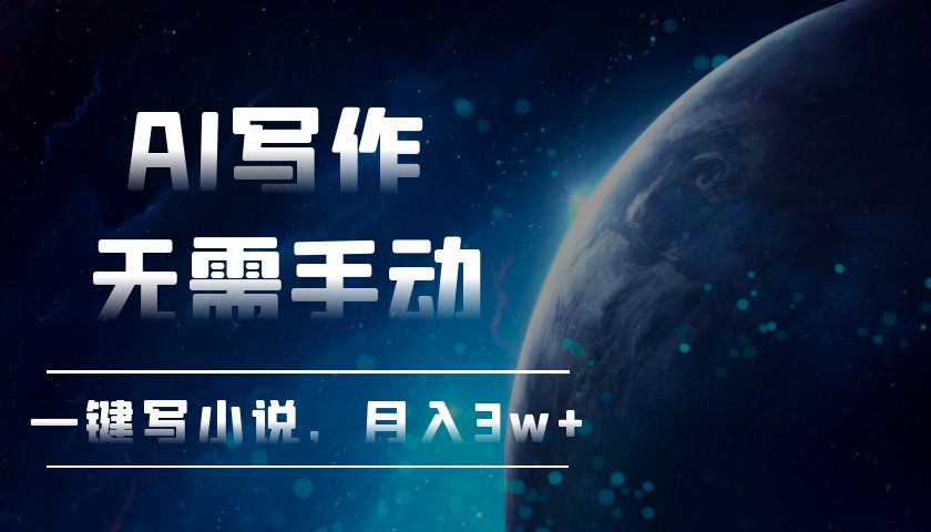 AI写作，无需手动，一键写小说，月入3w+跨境课程-外贸教程-精品网课-电商运营课库课堂