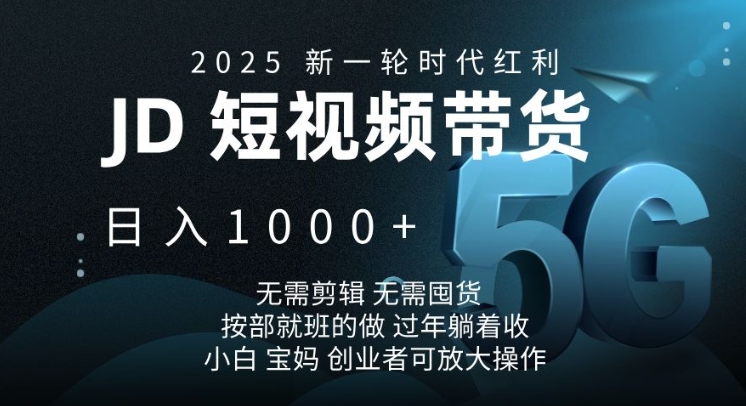 2025新一轮时代红利，JD短视频带货日入1k，无需剪辑，无需囤货，按部就班的做跨境课程-外贸教程-精品网课-电商运营课库课堂